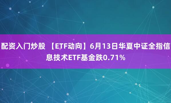配资入门炒股 【ETF动向】6月13日华夏中证全指信息技术ETF基金跌0.71%