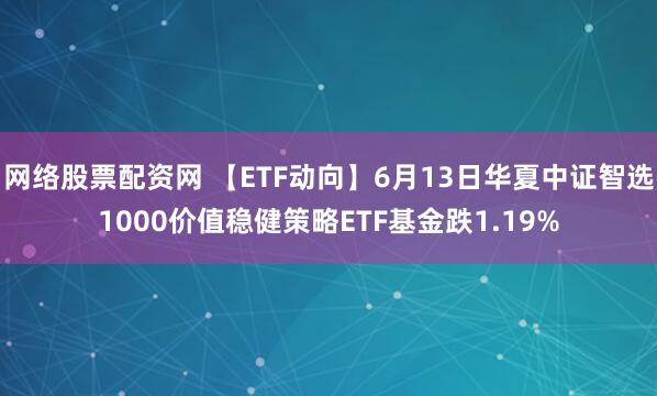 网络股票配资网 【ETF动向】6月13日华夏中证智选1000价值稳健策略ETF基金跌1.19%