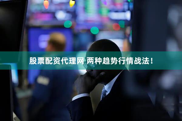 股票配资代理网 两种趋势行情战法！
