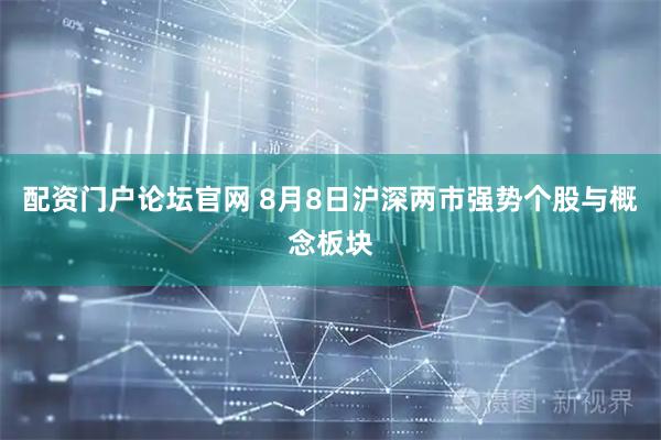配资门户论坛官网 8月8日沪深两市强势个股与概念板块