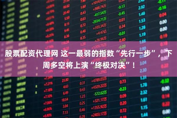 股票配资代理网 这一最弱的指数“先行一步”，下周多空将上演“终极对决”！