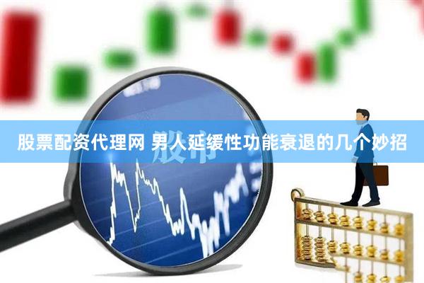 股票配资代理网 男人延缓性功能衰退的几个妙招