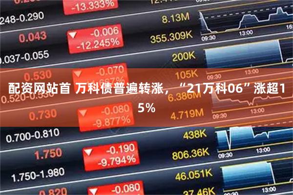 配资网站首 万科债普遍转涨，“21万科06”涨超15%