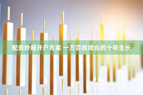 配资炒股开户方案 一方百姓戏台的十年生长
