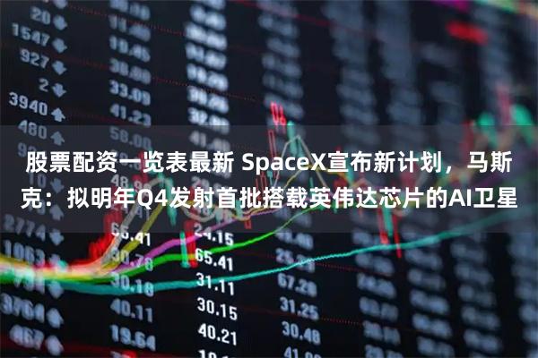 股票配资一览表最新 SpaceX宣布新计划，马斯克：拟明年Q4发射首批搭载英伟达芯片的AI卫星