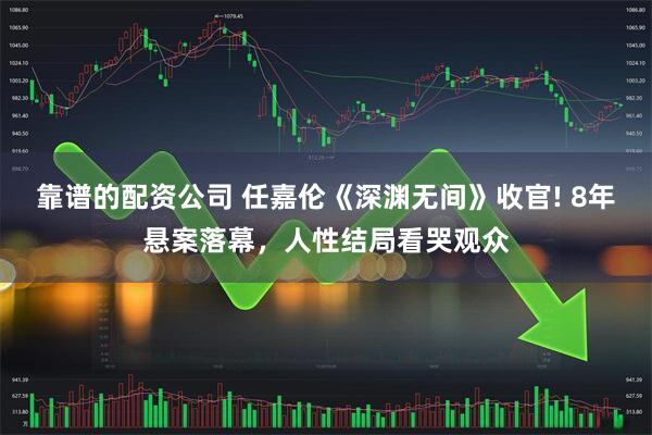 靠谱的配资公司 任嘉伦《深渊无间》收官! 8年悬案落幕,人性结局看哭观众
